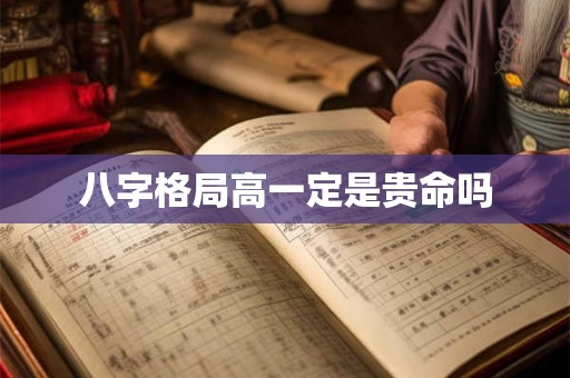 八字格局高一定是贵命吗