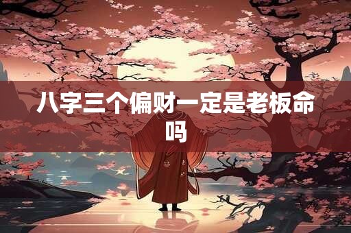 八字三个偏财一定是老板命吗