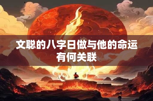 文聪的八字日做与他的命运有何关联