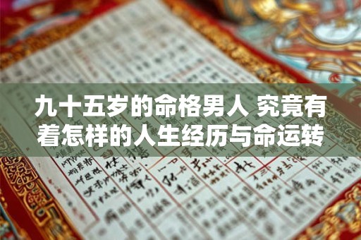 九十五岁的命格男人 究竟有着怎样的人生经历与命运转折