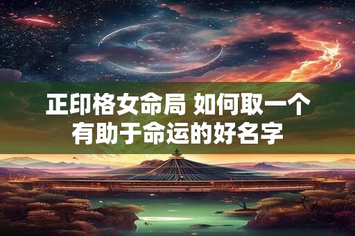 正印格女命局 如何取一个有助于命运的好名字
