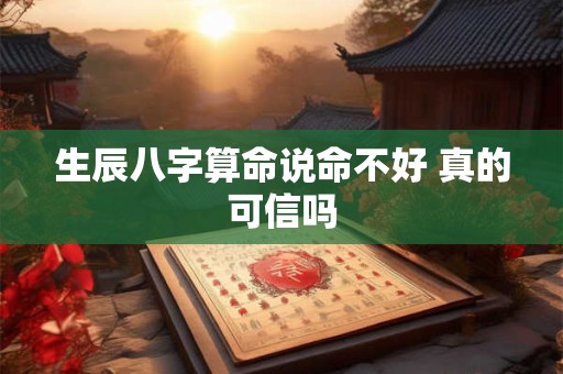 生辰八字算命说命不好 真的可信吗