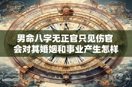 男命八字无正官只见伤官 会对其婚姻和事业产生怎样的影响