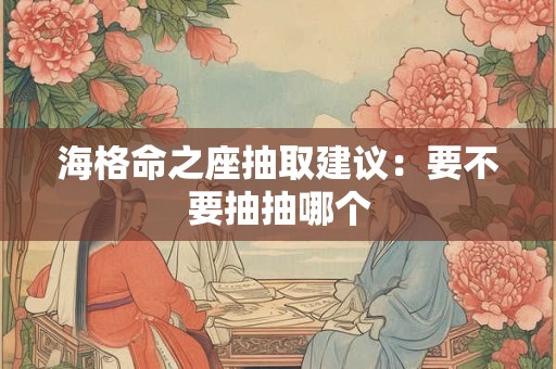 海格命之座抽取建议：要不要抽抽哪个