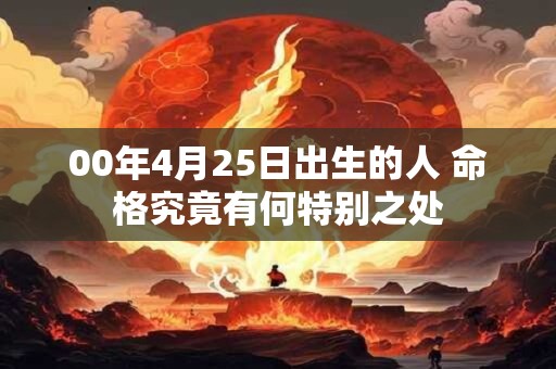 00年4月25日出生的人 命格究竟有何特别之处