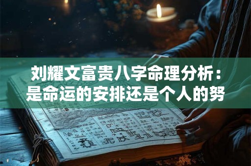 刘耀文富贵八字命理分析:是命运的安排还是个人的努力 刘耀文富贵八字命理分析:是命运的安排还是个人的努力