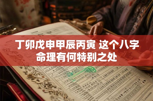丁卯戊申甲辰丙寅 这个八字命理有何特别之处