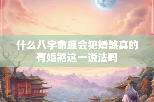 什么八字命理会犯婚煞真的有婚煞这一说法吗