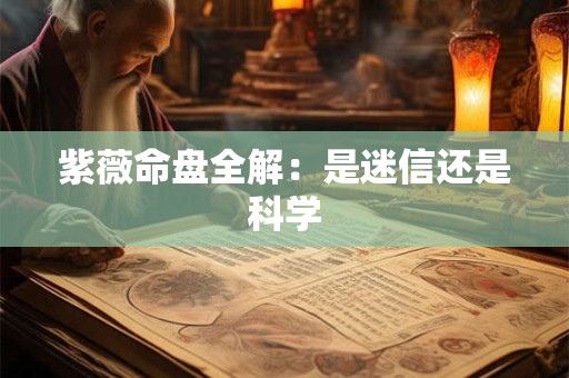 紫薇命盘全解：是迷信还是科学