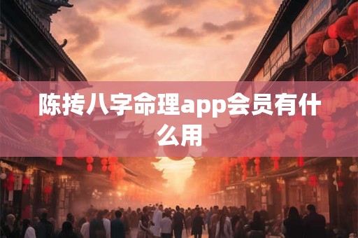 陈抟八字命理app会员有什么用