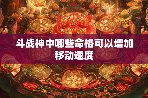 斗战神中哪些命格可以增加移动速度