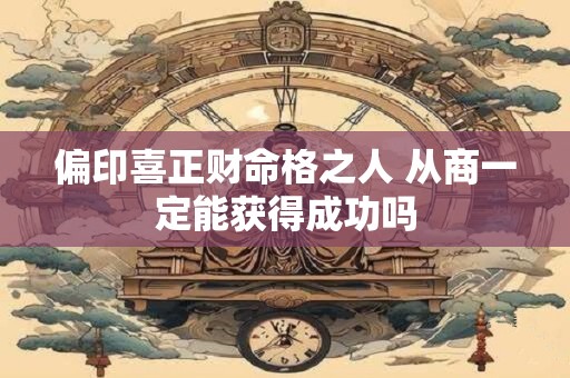 偏印喜正财命格之人 从商一定能获得成功吗