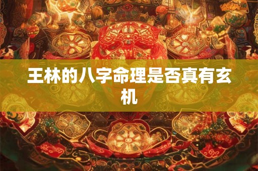 王林的八字命理是否真有玄机