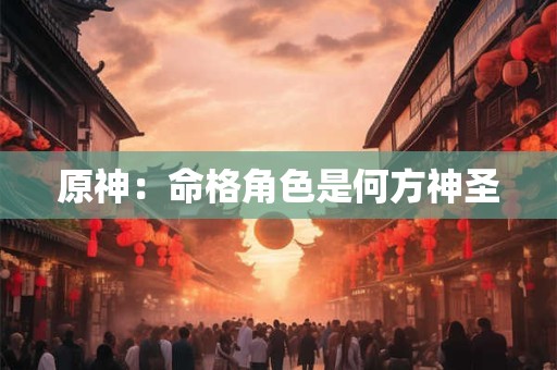 原神：命格角色是何方神圣