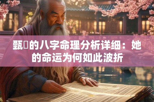 甄嬛的八字命理分析详细：她的命运为何如此波折