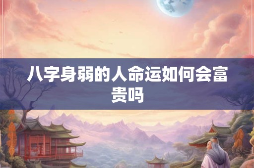 八字身弱的人命运如何会富贵吗