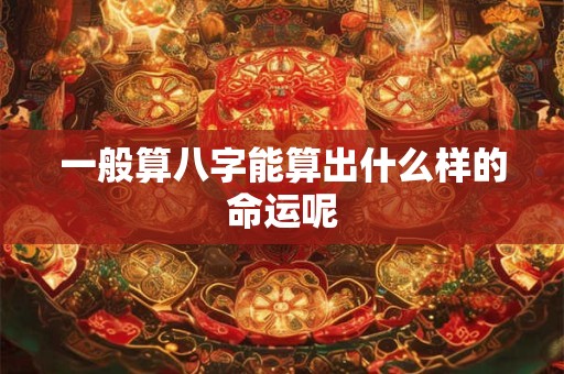 一般算八字能算出什么样的命运呢