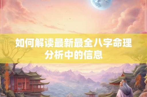 如何解读最新最全八字命理分析中的信息