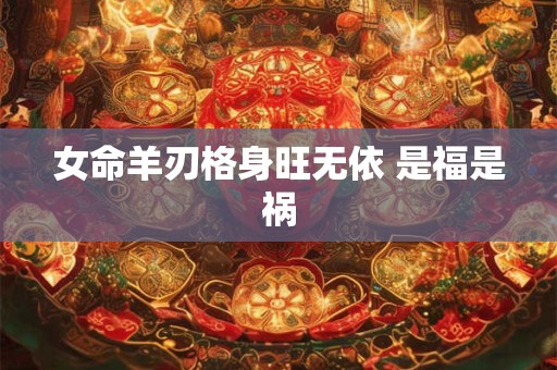 女命羊刃格身旺无依 是福是祸