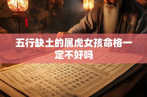 五行缺土的属虎女孩命格一定不好吗