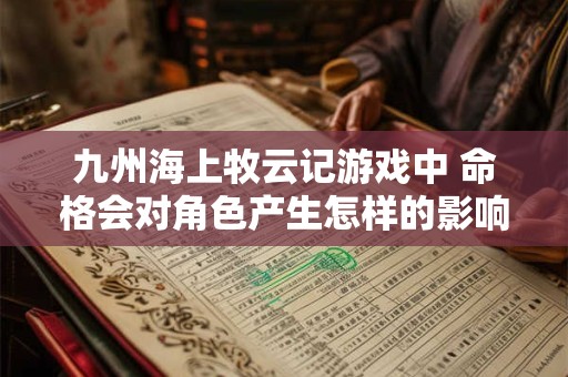 九州海上牧云记游戏中 命格会对角色产生怎样的影响