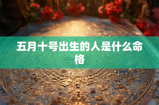 五月十号出生的人是什么命格