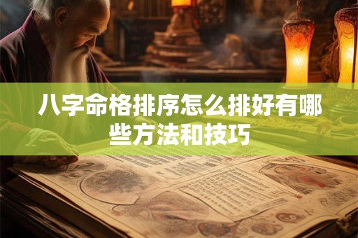 八字命格排序怎么排好有哪些方法和技巧