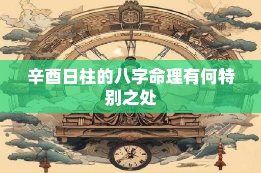 辛酉日柱的八字命理有何特别之处
