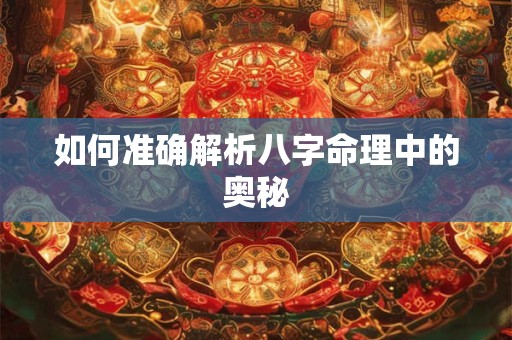 如何准确解析八字命理中的奥秘