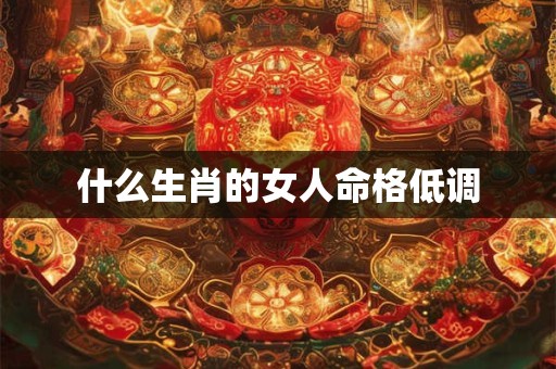 什么生肖的女人命格低调