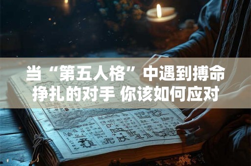 当“第五人格”中遇到搏命挣扎的对手 你该如何应对