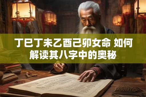 丁巳丁未乙酉己卯女命 如何解读其八字中的奥秘