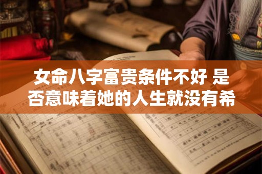 女命八字富贵条件不好 是否意味着她的人生就没有希望了