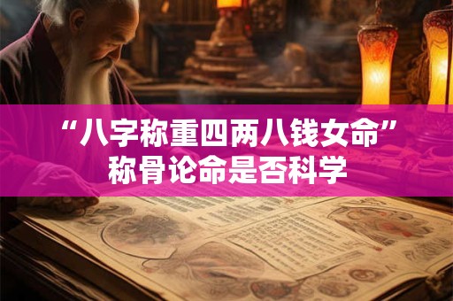 “八字称重四两八钱女命” 称骨论命是否科学