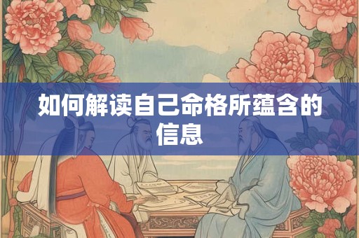 如何解读自己命格所蕴含的信息