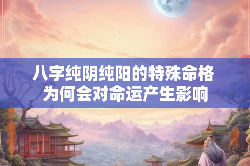 八字纯阴纯阳的特殊命格 为何会对命运产生影响