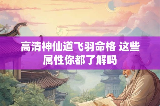 高清神仙道飞羽命格 这些属性你都了解吗