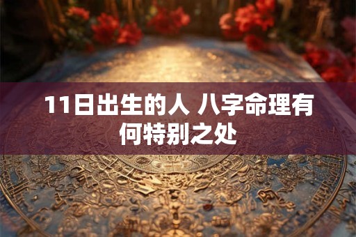 11日出生的人 八字命理有何特别之处