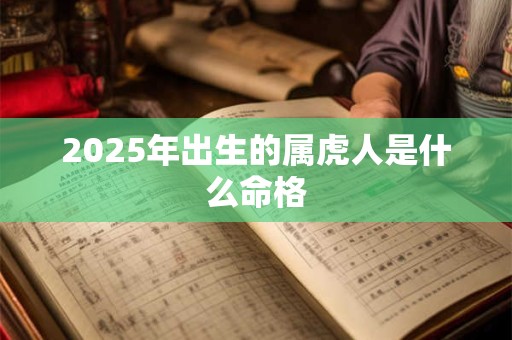 2025年出生的属虎人是什么命格