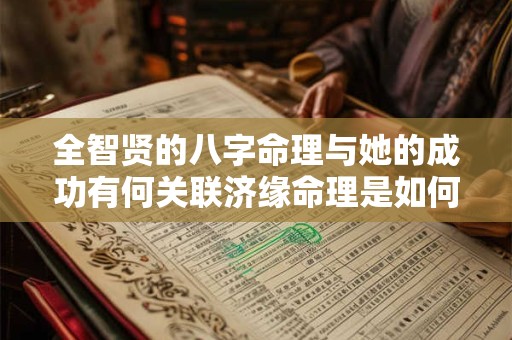 全智贤的八字命理与她的成功有何关联济缘命理是如何解读的