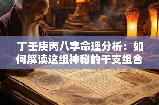 丁壬庚丙八字命理分析：如何解读这组神秘的干支组合
