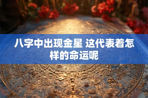 八字中出现金星 这代表着怎样的命运呢
