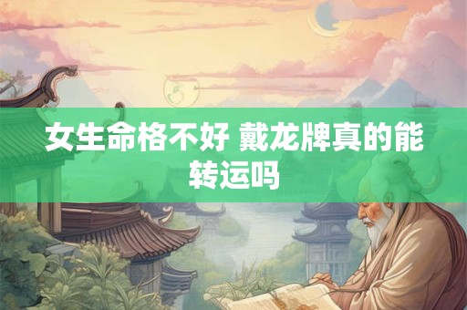 女生命格不好 戴龙牌真的能转运吗