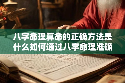 八字命理算命的正确方法是什么如何通过八字命理准确预测人生 八字命理算命的正确方法是什么如何通过八字命理准确预测人生