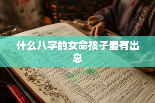 什么八字的女命孩子最有出息