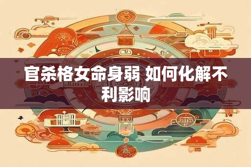 官杀格女命身弱 如何化解不利影响