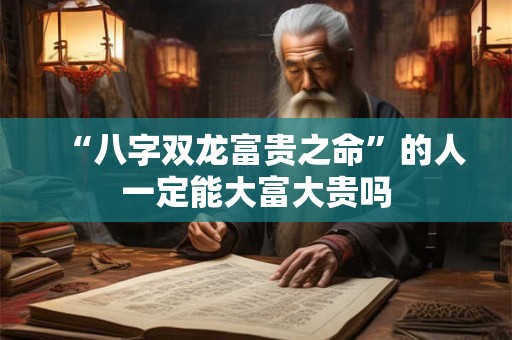 “八字双龙富贵之命”的人一定能大富大贵吗