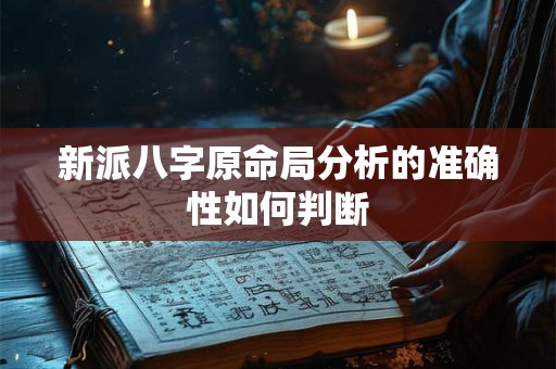 新派八字原命局分析的准确性如何判断