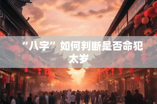 “八字”如何判断是否命犯太岁