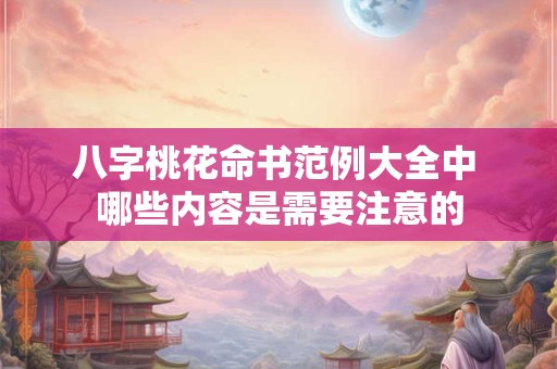 八字桃花命书范例大全中 哪些内容是需要注意的